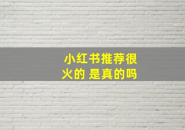 小红书推荐很火的 是真的吗